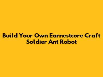 Build Your Own Earnestcore Craft Soldier Ant Robot