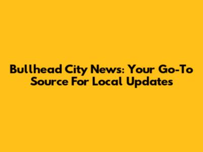 Bullhead City News: Your Go-To Source For Local Updates