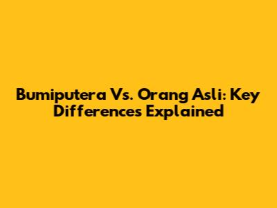 Bumiputera Vs. Orang Asli: Key Differences Explained
