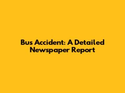 Bus Accident: A Detailed Newspaper Report