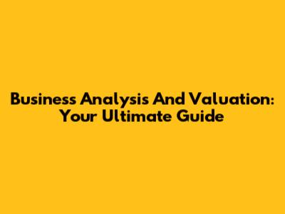 Business Analysis And Valuation: Your Ultimate Guide