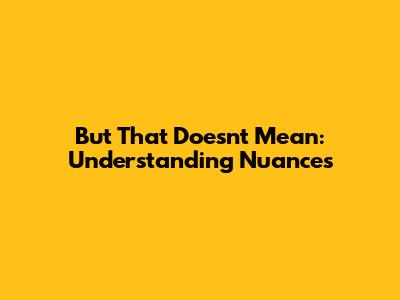 But That Doesn't Mean: Understanding Nuances