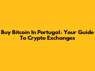 Buy Bitcoin In Portugal: Your Guide To Crypto Exchanges