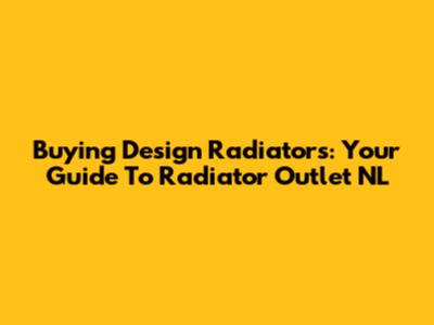 Buying Design Radiators: Your Guide To Radiator Outlet NL