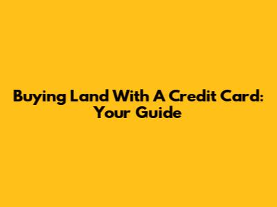 Buying Land With A Credit Card: Your Guide