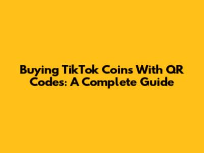 Buying TikTok Coins With QR Codes: A Complete Guide