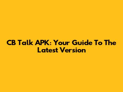 CB Talk APK: Your Guide To The Latest Version