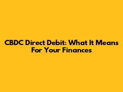 CBDC Direct Debit: What It Means For Your Finances
