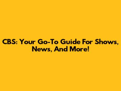 CBS: Your Go-To Guide For Shows, News, And More!