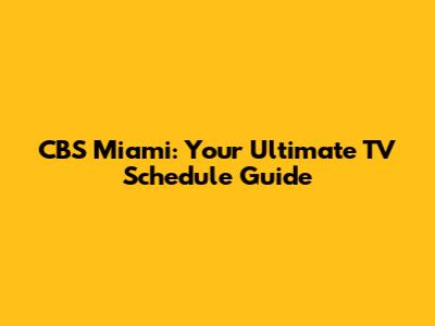 CBS Miami: Your Ultimate TV Schedule Guide