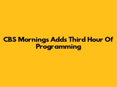 CBS Mornings Adds Third Hour Of Programming