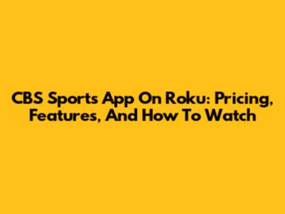 CBS Sports App On Roku: Pricing, Features, And How To Watch