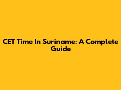 CET Time In Suriname: A Complete Guide
