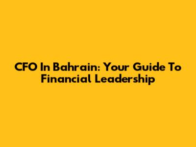 CFO In Bahrain: Your Guide To Financial Leadership