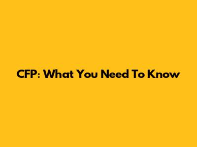 CFP: What You Need To Know