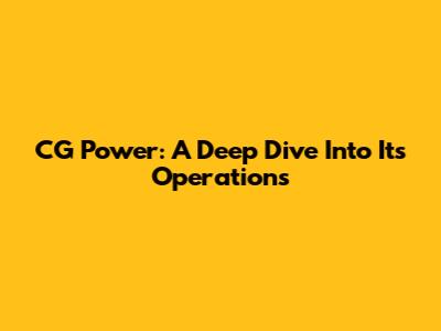 CG Power: A Deep Dive Into Its Operations