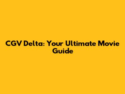 CGV Delta: Your Ultimate Movie Guide