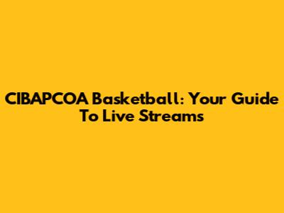 CIBAPCOA Basketball: Your Guide To Live Streams
