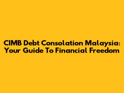CIMB Debt Consolation Malaysia: Your Guide To Financial Freedom