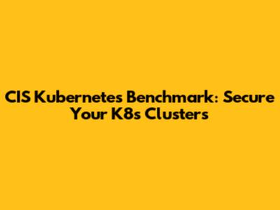 CIS Kubernetes Benchmark: Secure Your K8s Clusters