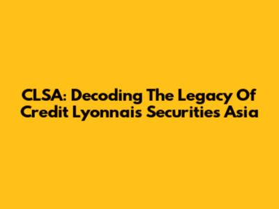CLSA: Decoding The Legacy Of Credit Lyonnais Securities Asia