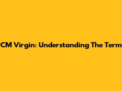 CM Virgin: Understanding The Term