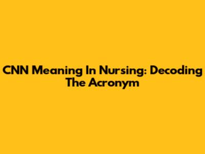 CNN Meaning In Nursing: Decoding The Acronym