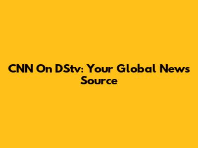 CNN On DStv: Your Global News Source