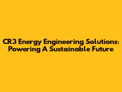 CR3 Energy Engineering Solutions: Powering A Sustainable Future