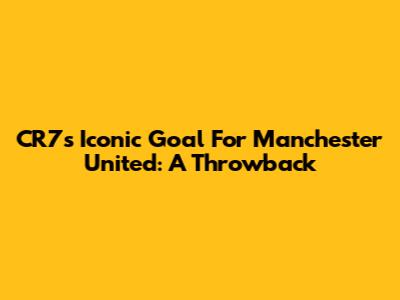 CR7's Iconic Goal For Manchester United: A Throwback