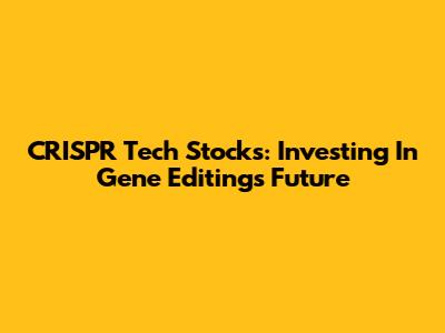 CRISPR Tech Stocks: Investing In Gene Editing's Future