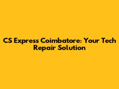 CS Express Coimbatore: Your Tech Repair Solution