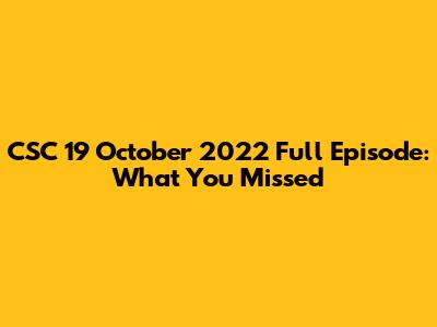 CSC 19 October 2022 Full Episode: What You Missed