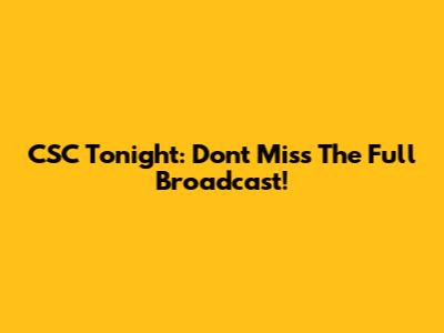 CSC Tonight: Don't Miss The Full Broadcast!