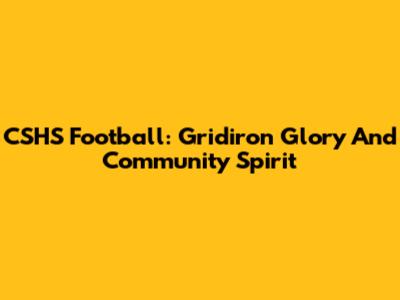 CSHS Football: Gridiron Glory And Community Spirit