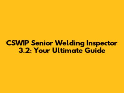 CSWIP Senior Welding Inspector 3.2: Your Ultimate Guide