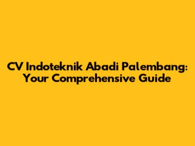 CV Indoteknik Abadi Palembang: Your Comprehensive Guide