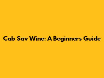 Cab Sav Wine: A Beginner's Guide