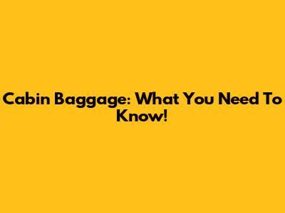 Cabin Baggage: What You Need To Know!