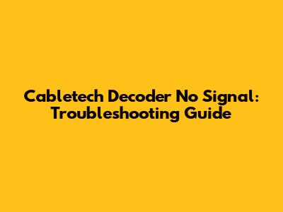 Cabletech Decoder No Signal: Troubleshooting Guide