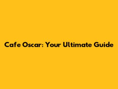 Cafe Oscar: Your Ultimate Guide