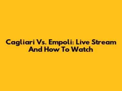 Cagliari Vs. Empoli: Live Stream And How To Watch