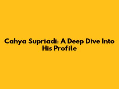 Cahya Supriadi: A Deep Dive Into His Profile
