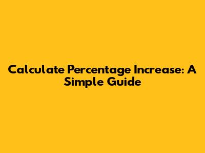 Calculate Percentage Increase: A Simple Guide