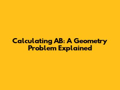 Calculating AB: A Geometry Problem Explained