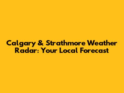 Calgary & Strathmore Weather Radar: Your Local Forecast