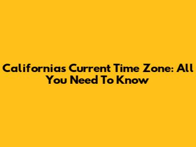 California's Current Time Zone: All You Need To Know