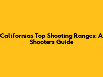 California's Top Shooting Ranges: A Shooter's Guide