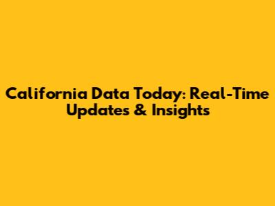 California Data Today: Real-Time Updates & Insights