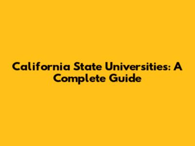 California State Universities: A Complete Guide